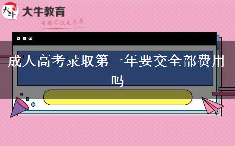 成人高考录取第一年要交全部费用吗