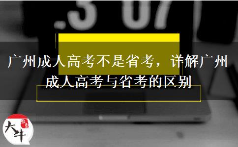 广州成人高考不是省考，详解广州成人高考与省考的区别