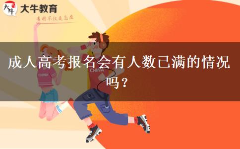 成人高考报名会有人数已满的情况吗？