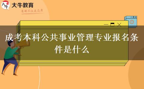 成考本科公共事业管理专业报名条件是什么