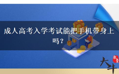 成人高考入学考试能把手机带身上吗？