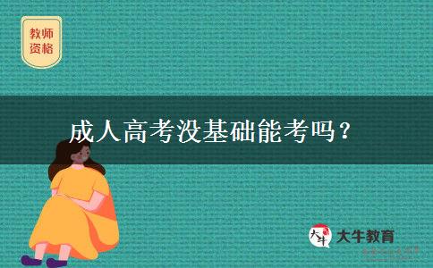 成人高考没基础能考吗? 成人高考没基础能考吗?