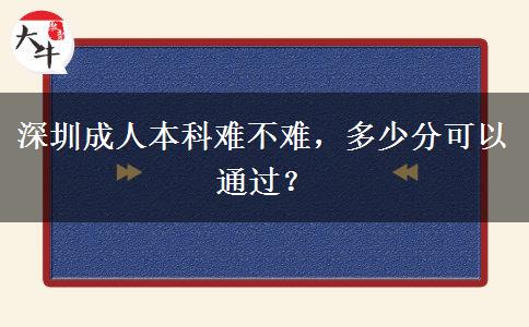 深圳成人本科难不难，多少分可以通过？