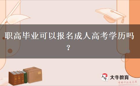 职高毕业可以报名成人高考学历吗? 职高毕业可以报名成人高考学历吗?