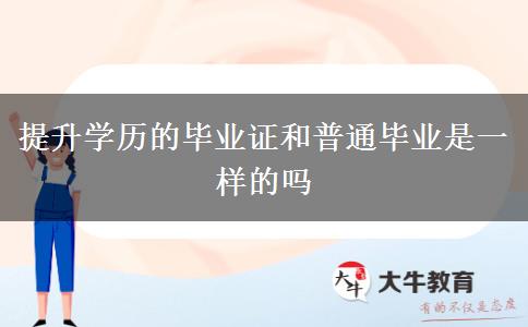 提升学历的毕业证和普通毕业是一样的吗