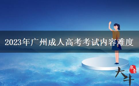 2023年广州成人高考考试内容难度