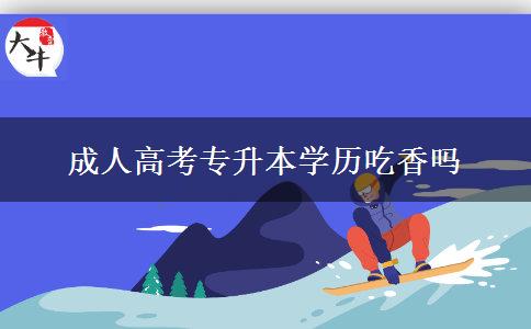 成人高考专升本学历吃香吗