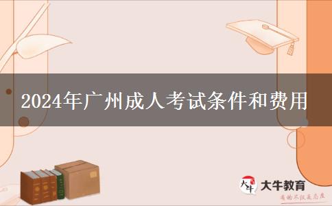 2024年广州成人考试条件和费用