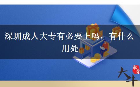 深圳成人大专有必要上吗，有什么用处