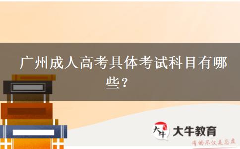  广州成人高考具体考试科目有哪些？