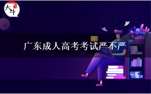 广东成人高考考试严不严