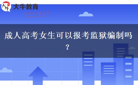成人高考女生可以报考监狱编制吗？