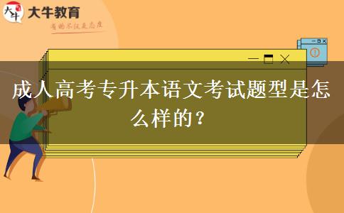 成人高考专升本语文考试题型是怎么样的？