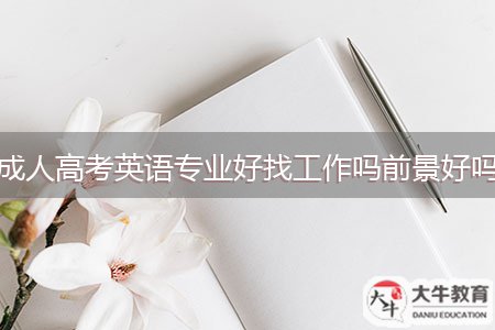 成人高考英语专业好找工作吗前景好吗