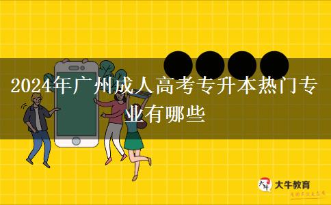 2024年广州成人高考专升本热门专业有哪些
