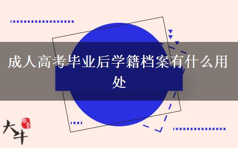 成人高考毕业后学籍档案有什么用处