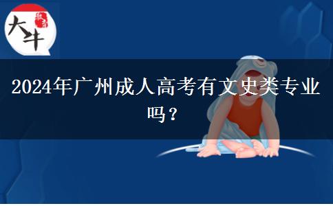 2024年广州成人高考有文史类专业吗？