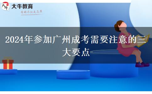 2024年参加广州成考需要注意的三大要点
