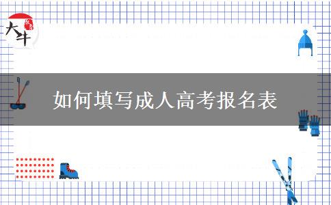 如何填写成人高考报名表