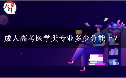成人高考医学类专业多少分能上？