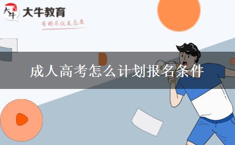 成人高考怎么计划报名条件