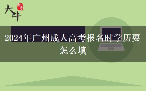 2024年广州成人高考报名时学历要怎么填