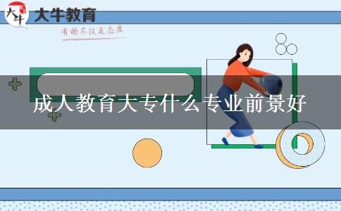 成人教育大专什么专业前景好