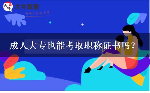 成人大专也能考取职称证书吗？