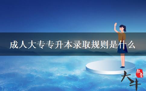 成人大专专升本录取规则是什么