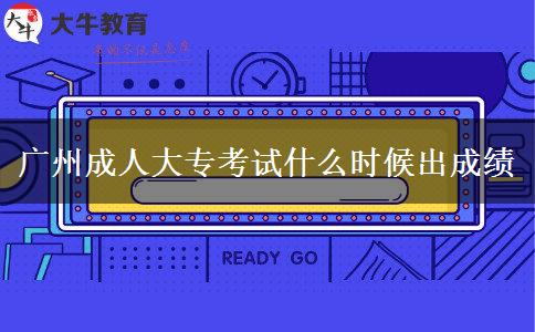 广州成人大专考试什么时候出成绩