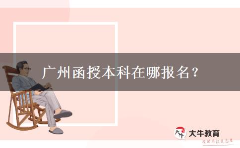  广州函授本科在哪报名？