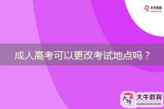 成人高考可以更改考试地点吗？