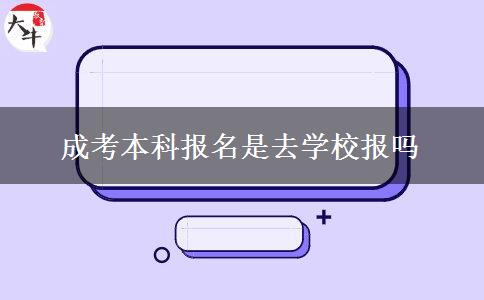 成考本科报名是去学校报吗