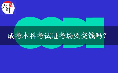 成考本科考试进考场要交钱吗？