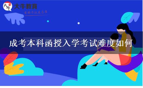 成考本科函授入学考试难度如何