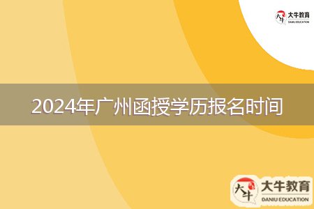 2024年广州函授学历报名时间