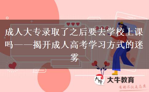 成人大专录取了之后要去学校上课吗