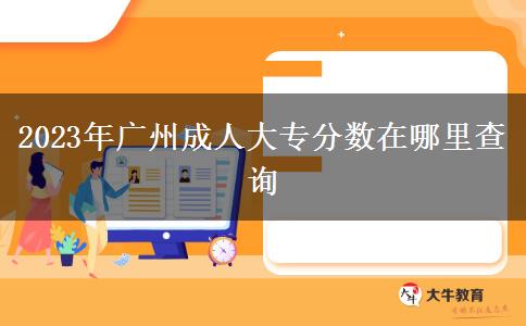 2023年广州成人大专分数在哪里查询