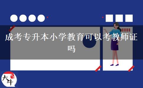 成考专升本小学教育可以考教师证吗
