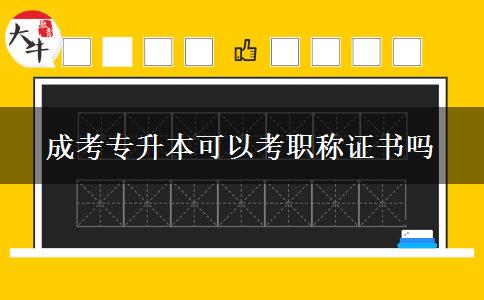 成考专升本可以考职称证书吗