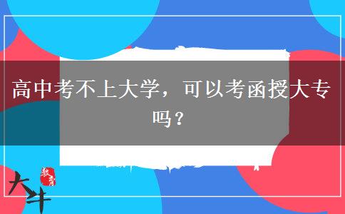 高中考不上大学，可以考函授大专吗？