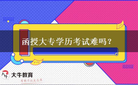 函授大专学历考试难吗？