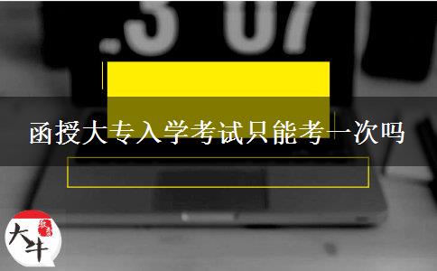 函授大专入学考试只能考一次吗