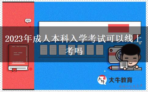 2023年成人本科入学考试可以线上考吗