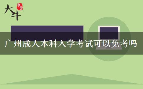 广州成人本科入学考试可以免考吗