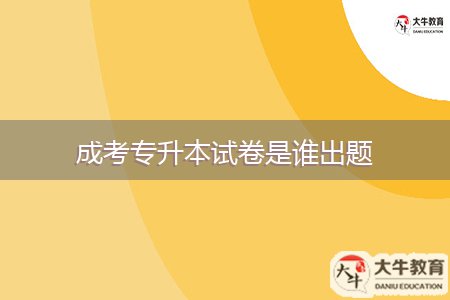 成考专升本试卷是谁出题