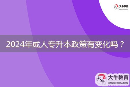 2024年成人专升本政策有变化吗？