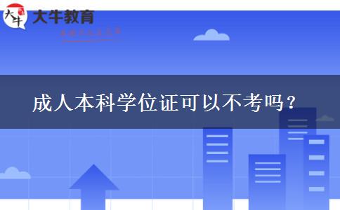 成人本科学位证可以不考吗？
