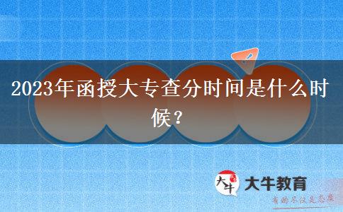 2023年函授大专查分时间是什么时候？