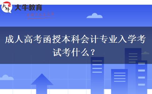 成人高考函授本科会计专业入学考试考什么？